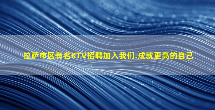拉萨市区有名KTV招聘加入我们.成就更高的自己