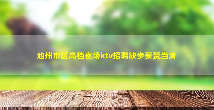 池州市区高档夜场ktv招聘缺步薪资当清